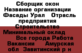 Сборщик окон › Название организации ­ Фасады-Урал › Отрасль предприятия ­ Строительство › Минимальный оклад ­ 25 000 - Все города Работа » Вакансии   . Амурская обл.,Завитинский р-н